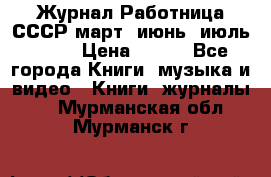 Журнал Работница СССР март, июнь, июль 1970 › Цена ­ 300 - Все города Книги, музыка и видео » Книги, журналы   . Мурманская обл.,Мурманск г.